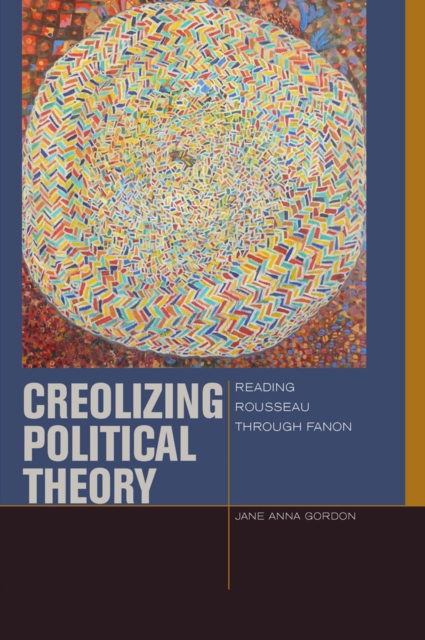Creolizing Political Theory : Reading Rousseau through Fanon, Hardback Book