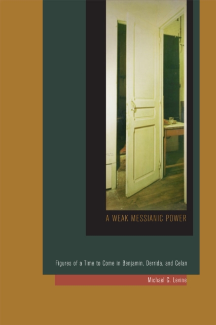 A Weak Messianic Power : Figures of a Time to Come in Benjamin, Derrida, and Celan, Hardback Book