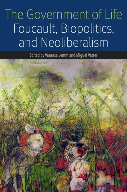 The Government of Life : Foucault, Biopolitics, and Neoliberalism, Hardback Book