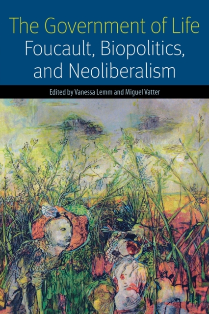 The Government of Life : Foucault, Biopolitics, and Neoliberalism, Paperback / softback Book