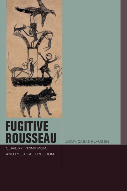 Fugitive Rousseau : Slavery, Primitivism, and Political Freedom, Hardback Book