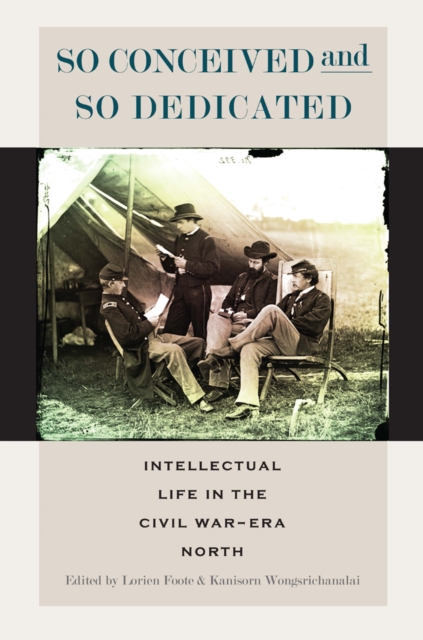 So Conceived and So Dedicated : Intellectual Life in the Civil War-Era North, Hardback Book