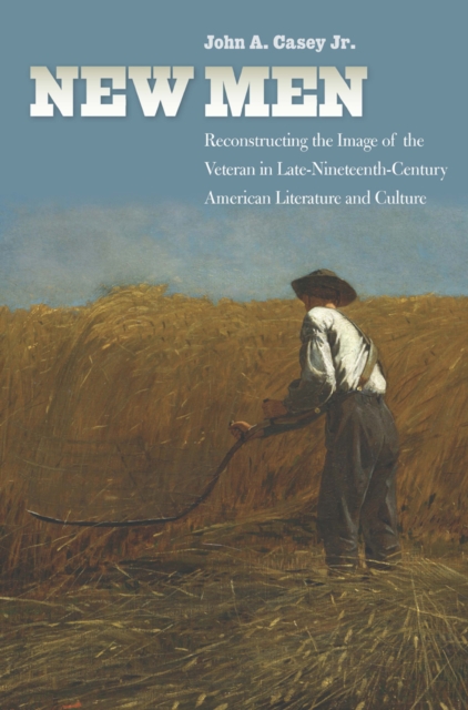 New Men : Reconstructing the Image of the Veteran in Late-Nineteenth-Century American Literature and Culture, Hardback Book