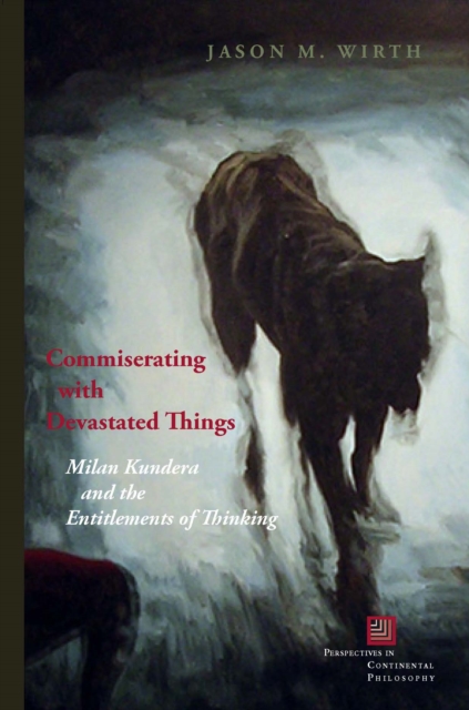 Commiserating with Devastated Things : Milan Kundera and the Entitlements of Thinking, PDF eBook