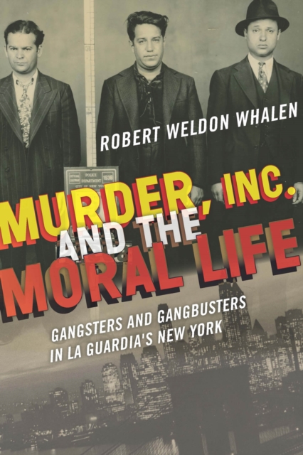 Murder, Inc., and the Moral Life : Gangsters and Gangbusters in La Guardia's New York, Hardback Book
