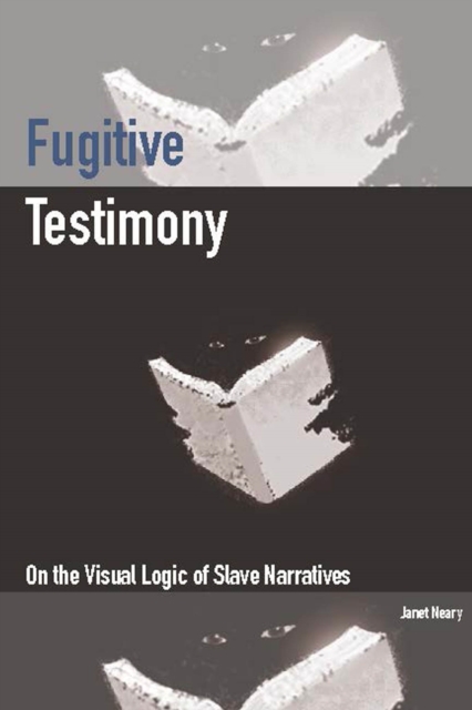 Fugitive Testimony : On the Visual Logic of Slave Narratives, Paperback / softback Book