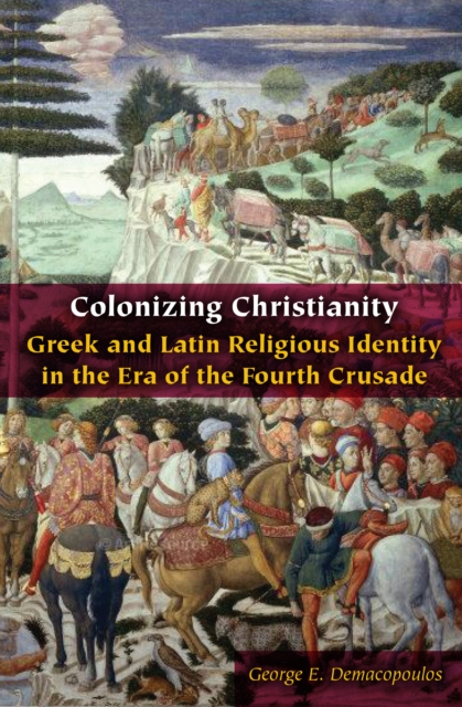 Colonizing Christianity : Greek and Latin Religious Identity in the Era of the Fourth Crusade, Hardback Book