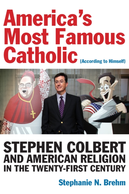 America's Most Famous Catholic (According to Himself) : Stephen Colbert and American Religion in the Twenty-First Century, Hardback Book