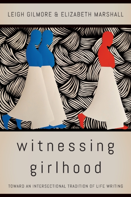 Witnessing Girlhood : Toward an Intersectional Tradition of Life Writing, Hardback Book