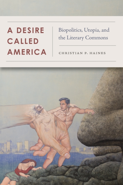 A Desire Called America : Biopolitics, Utopia, and the Literary Commons, EPUB eBook