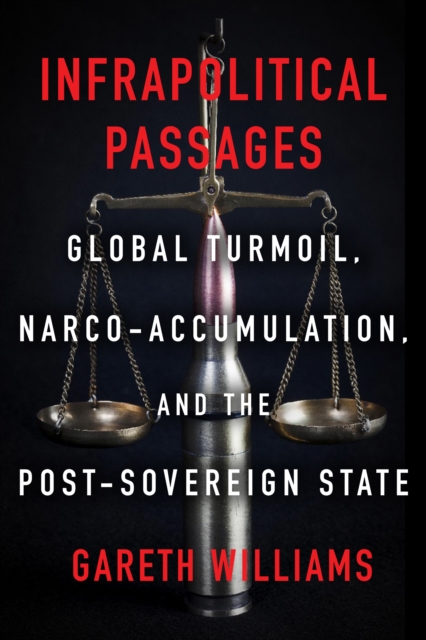 Infrapolitical Passages : Global Turmoil, Narco-Accumulation, and the Post-Sovereign State, EPUB eBook