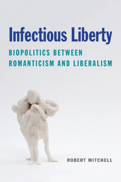 Infectious Liberty : Biopolitics between Romanticism and Liberalism, Paperback / softback Book