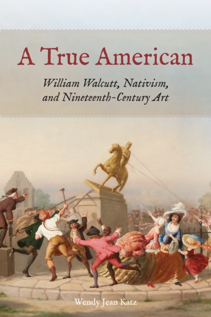 A True American : William Walcutt, Nativism, and Nineteenth-Century Art, EPUB eBook