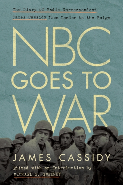 NBC Goes to War : The Diary of Radio Correspondent James Cassidy from London to the Bulge, PDF eBook