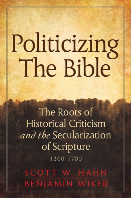 Politicizing the Bible : The Roots of Historical Criticism and the Secularization of Scripture 1300-1700, Hardback Book