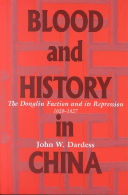 Blood and History in China : The Donglin Faction and Its Repression, 1620-1627, Paperback / softback Book