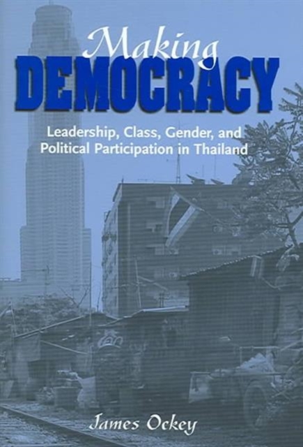 Making Democracy : Leadership, Class, Gender, and Political Participation in Thailand, Hardback Book