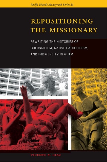Repositioning the Missionary : Rewriting the Histories of Colonialism, Native Catholicism, and Indigeneity in Guam, Paperback / softback Book
