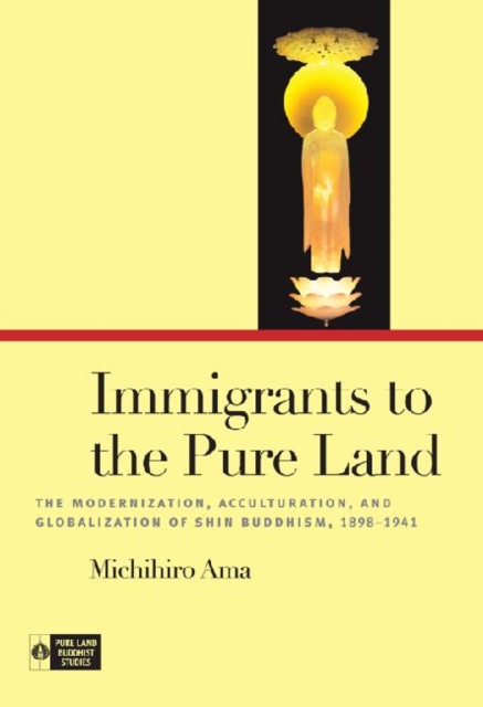 Immigrants to the Pure Land : The Acculturation of Shin Buddhism in North America, 1898-1941, Hardback Book