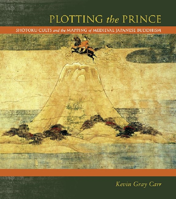 Plotting the Prince : Shotoku Cults and the Mapping of Medieval Japanese Buddhism, Hardback Book