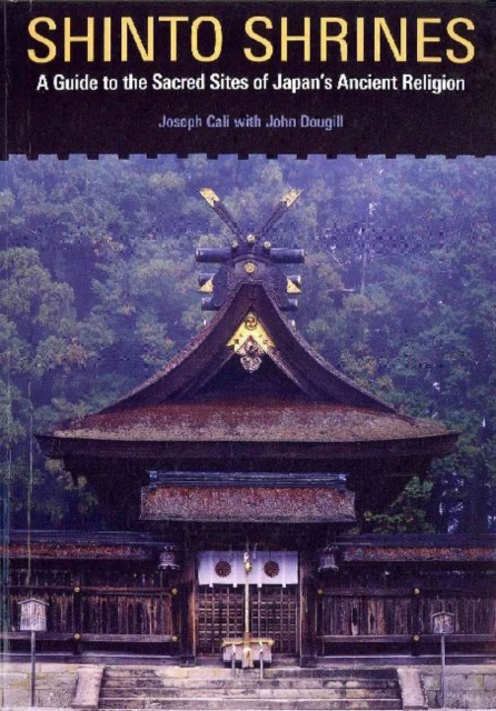 Shinto Shrines : A Guide to the Sacred Sites of Japan's Ancient Religion, Paperback / softback Book