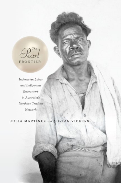 The Pearl Frontier : Indonesian Labor and Indigenous Encounters in Australia's Northern Trading Network, Hardback Book