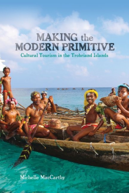 Making the Modern Primitive : Cultural Tourism in the Trobriand Islands, Hardback Book
