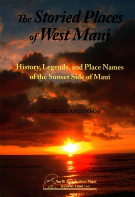 The Storied Places of West Maui : History, Legends, and Place Names of the Sunset Side of Maui, Paperback / softback Book
