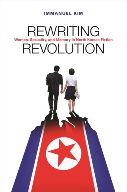 Rewriting Revolution : Women, Sexuality, and Memory in North Korean Fiction, Hardback Book