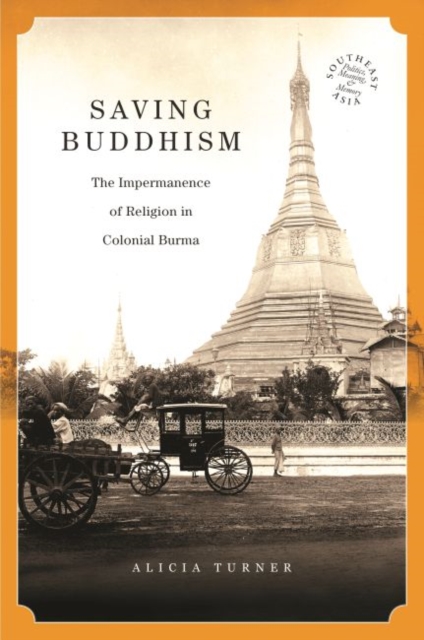 Saving Buddhism : The Impermanence of Religion in Colonial Burma, Paperback / softback Book