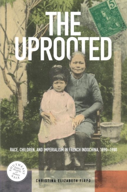 The Uprooted : Race, Children, and Imperialism in French Indochina, 1890-1980, Paperback / softback Book