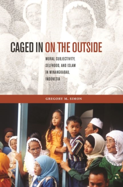 Caged in on the Outside : Moral Subjectivity, Selfhood, and Islam in Minangkabau, Indonesia, Paperback / softback Book