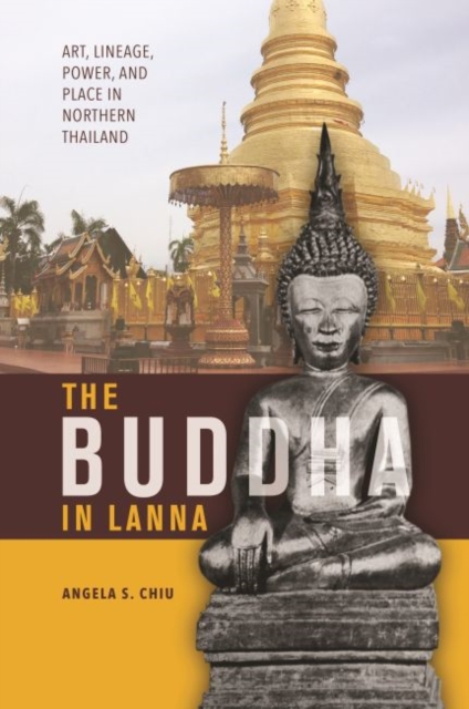 The Buddha in Lanna : Art, Lineage, Power, and Place in Northern Thailand, Paperback / softback Book
