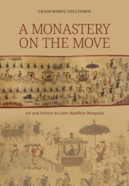 A Monastery on the Move : Art and Politics in Later Buddhist Mongolia, Hardback Book