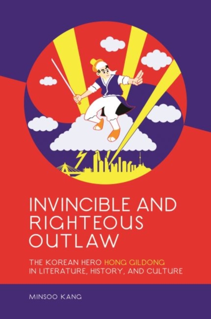 Invincible and Righteous Outlaw : The Korean Hero Hong Gildong in Literature, History, and Culture, Paperback / softback Book