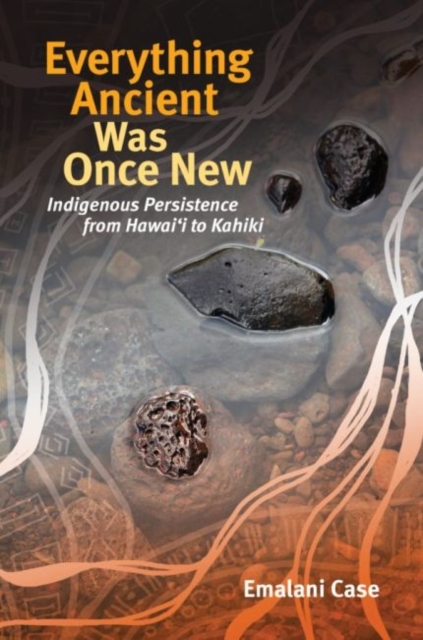 Everything Ancient Was Once New : Indigenous Persistence from Hawai'i to Kahiki, Hardback Book
