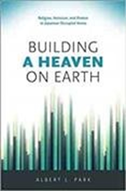 Building a Heaven on Earth : Religion, Activism, and Protest in Japanese Occupied Korea, Paperback / softback Book