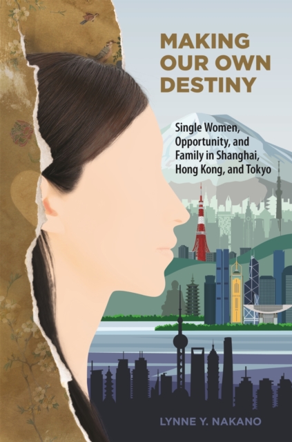 Making Our Own Destiny : Single Women, Opportunity, and Family in Shanghai, Hong Kong, and Tokyo, Hardback Book