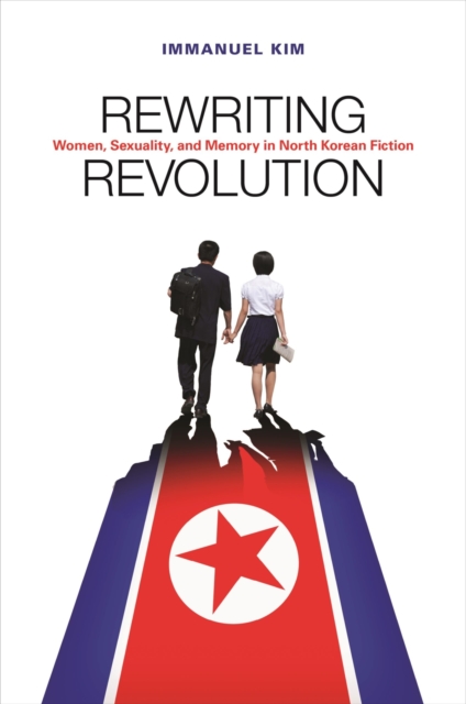Rewriting Revolution : Women, Sexuality, and Memory in North Korean Fiction, Paperback / softback Book