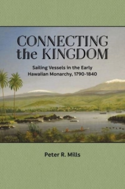 Connecting the Kingdom : Sailing Vessels in the Early Hawaiian Monarchy, 1790-1840, Paperback / softback Book