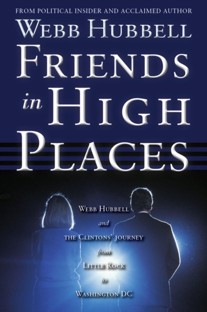 Friends in High Places : Webb Hubbell and the Clintons' Journey from Little Rock to Washington DC, Paperback / softback Book