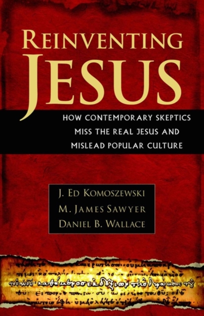 Reinventing Jesus - How Contemporary Skeptics Miss the Real Jesus and Mislead Popular Culture, Paperback / softback Book