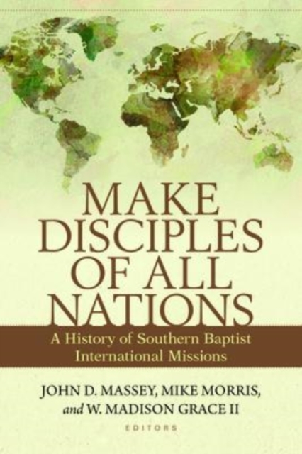 Make Disciples of All Nations - A History of Southern Baptist International Missions, Paperback / softback Book