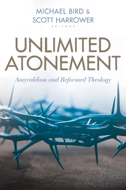 Unlimited Atonement : Amyraldism and Reformed Theology, EPUB eBook