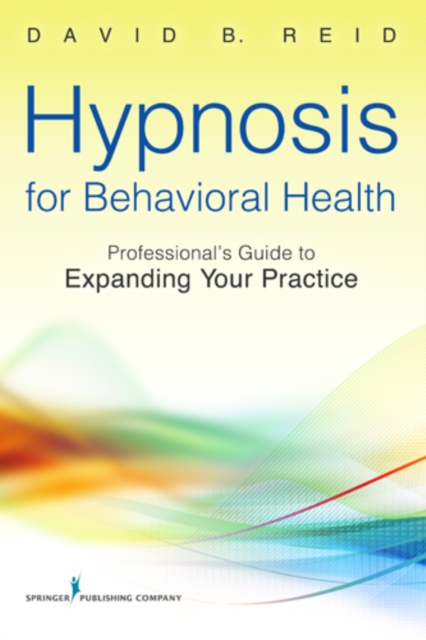 Hypnosis for Behavioral Health : A Guide to Expanding Your Professional Practice, Paperback / softback Book