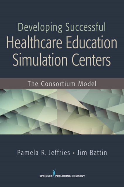 Developing Successful Health Care Education Simulation Centers : The Consortium Model, EPUB eBook