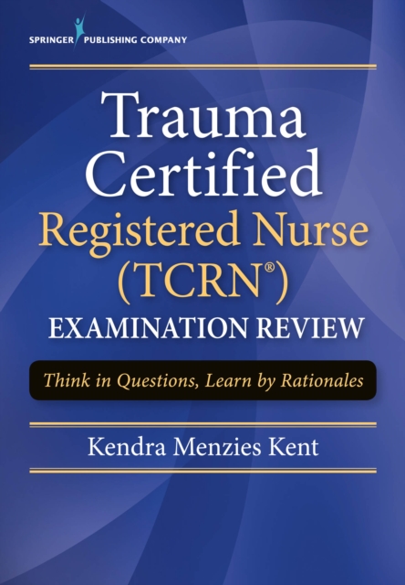 Trauma Certified Registered Nurse (TCRN) Examination Review : Think in Questions, Learn by Rationales, EPUB eBook