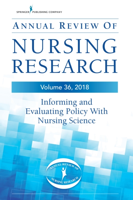 Annual Review of Nursing Research, Volume 36 : Informing and Evaluating Policy with Nursing Science, Hardback Book