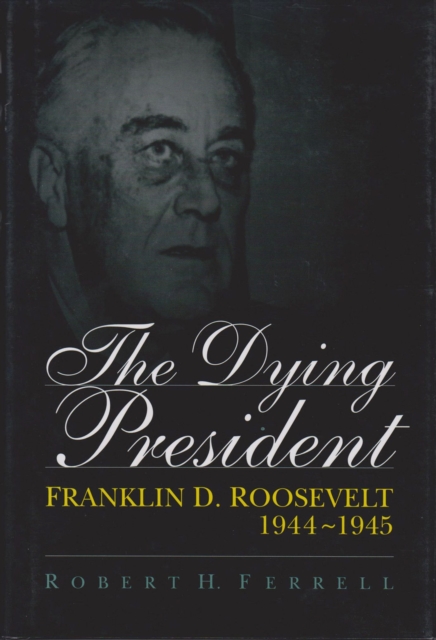 The Dying President : Franklin D.Roosevelt, 1944-45, Hardback Book