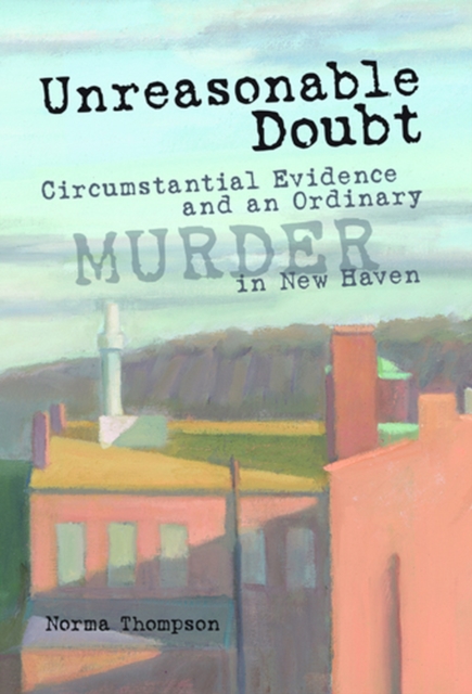 Unreasonable Doubt : Circumstantial Evidence and an Ordinary Murder in New Haven, Hardback Book